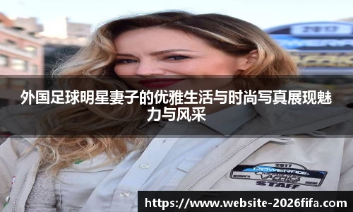 外国足球明星妻子的优雅生活与时尚写真展现魅力与风采